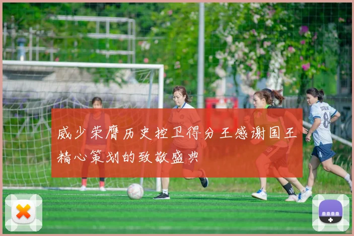 威少荣膺历史控卫得分王感谢国王精心策划的致敬盛典
