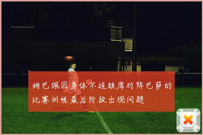 姆巴佩因身体不适缺席对阵巴萨的比赛训练最后阶段出现问题