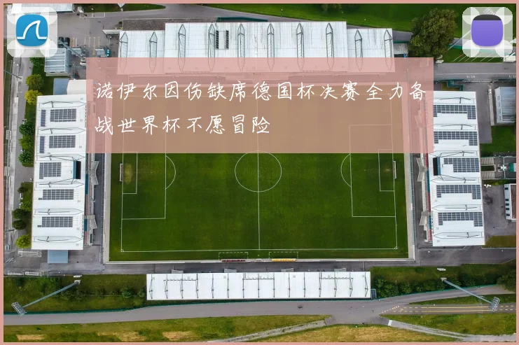 诺伊尔因伤缺席德国杯决赛全力备战世界杯不愿冒险