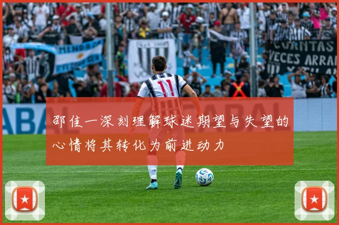 邵佳一深刻理解球迷期望与失望的心情将其转化为前进动力