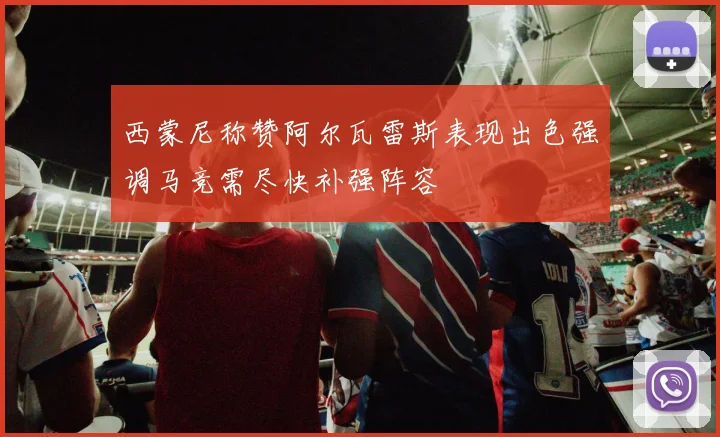 西蒙尼称赞阿尔瓦雷斯表现出色强调马竞需尽快补强阵容