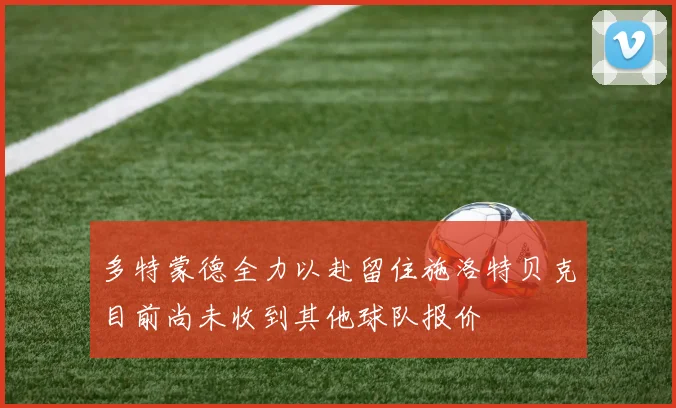 多特蒙德全力以赴留住施洛特贝克目前尚未收到其他球队报价