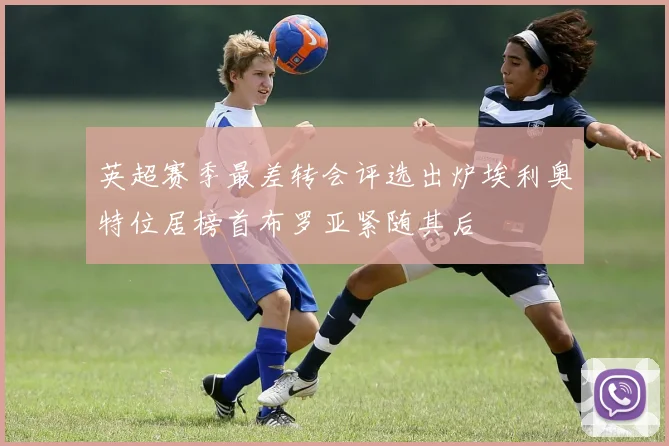 英超赛季最差转会评选出炉埃利奥特位居榜首布罗亚紧随其后