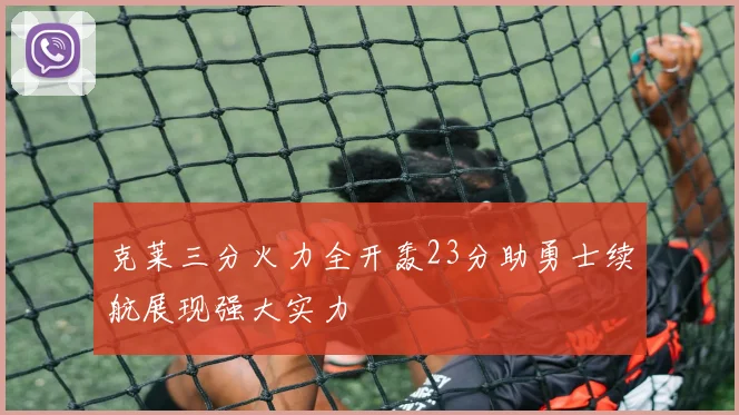 克莱三分火力全开轰23分助勇士续航展现强大实力