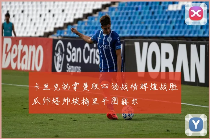 卡里克执掌曼联四场战绩辉煌战胜瓜帅塔帅埃梅里平图赫尔